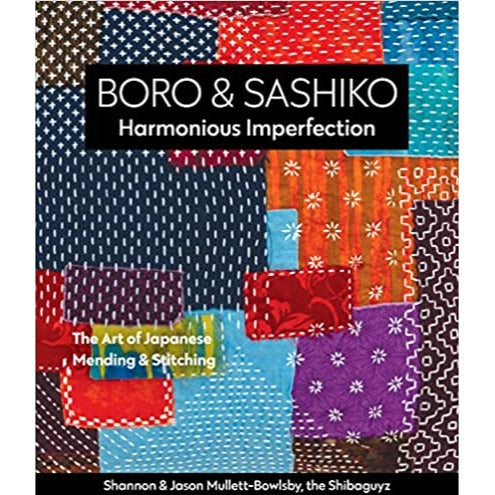Boro and Sashiko Harmonious Imperfection: The Art of japanese Mending and Stitching by Shannon Mullett-Bowlsby