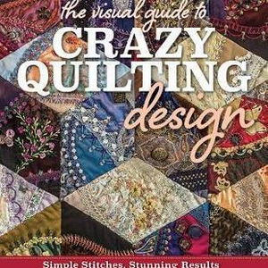 The Visual Guide to Crazy Quilting Design : Simple Stitches, Stunning Results by Sharon Boggon