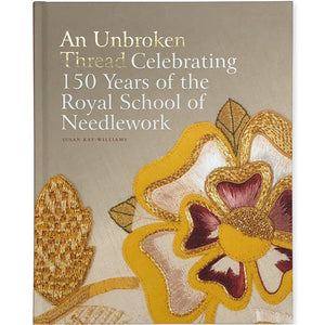 An Unbroken Thread Celebrating 150 years of Royal School of Needlework by Susan Kay-Williams