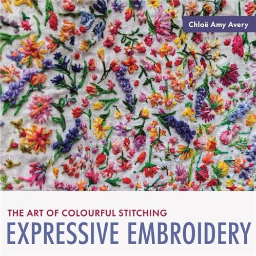 Expressive Embroidery The Art of Colourful Stitching by Chloe Amy Avery