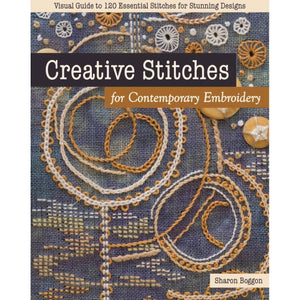 Creative Stitches for Contemporary Embroidery Visual Guide to 120 Essential Stitches for Stunning Designs by Sharon Boggon