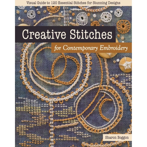 Creative Stitches for Contemporary Embroidery Visual Guide to 120 Essential Stitches for Stunning Designs by Sharon Boggon