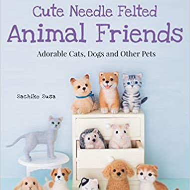 Cute Needle Felted Animal Friends:Adorable Cats and Dogs by Sachiko Susha