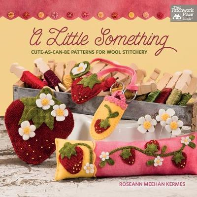 A Little Something : Cute-as-Can Be Patterns for Wool Stitchery by Roseann Meehan Kermes
