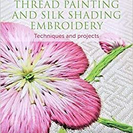 Thread Painting and Silk Shading Embroidery: Techniques and Projects by Margaret Dier