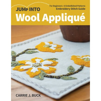Jump Into Wool Applique For Beginners; 6 Embellished Patterns; Embroidery Stitch Guide By Carrie J. Buck